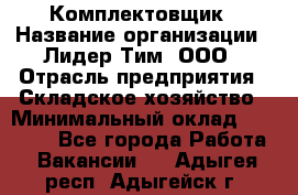 Комплектовщик › Название организации ­ Лидер Тим, ООО › Отрасль предприятия ­ Складское хозяйство › Минимальный оклад ­ 18 500 - Все города Работа » Вакансии   . Адыгея респ.,Адыгейск г.